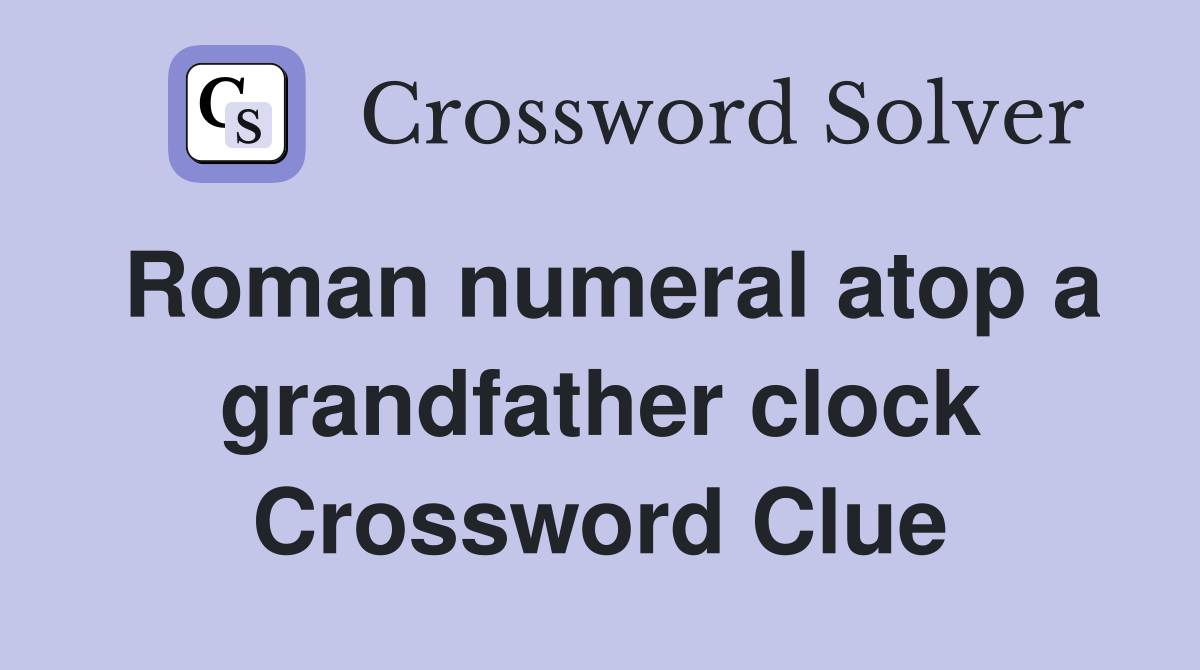 Roman numeral atop a grandfather clock Crossword Clue