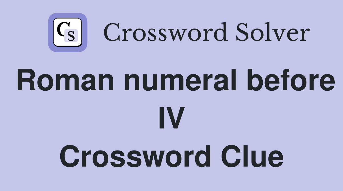 Roman numeral before IV Crossword Clue