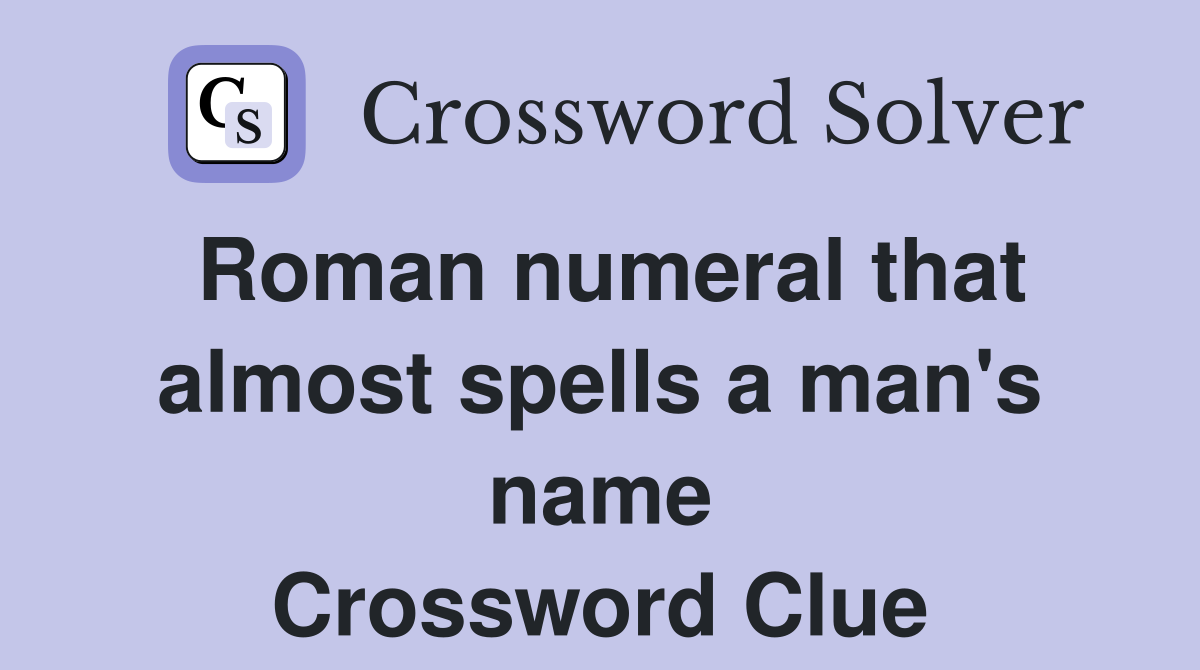 Roman numeral that almost spells a man's name Crossword Clue