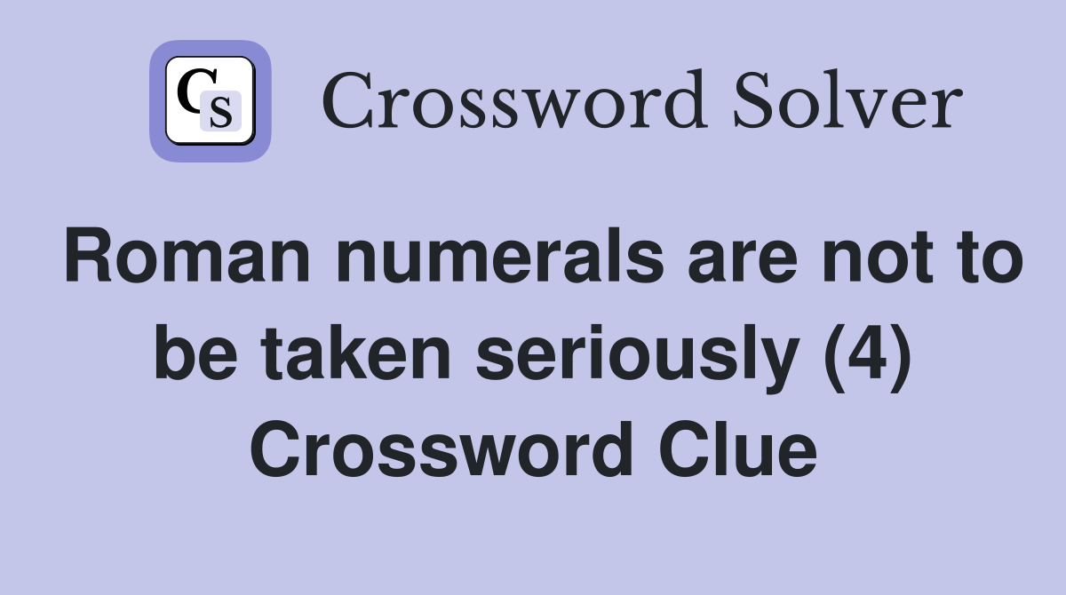 Roman numerals are not to be taken seriously (4) Crossword Clue