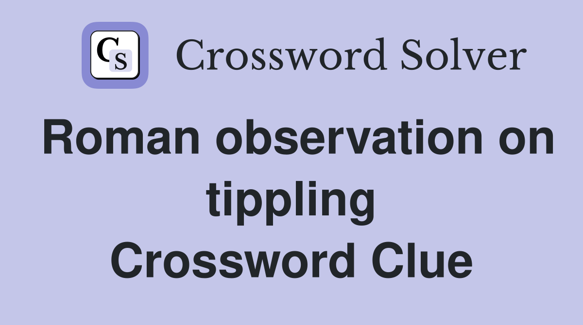 Roman observation on tippling Crossword Clue