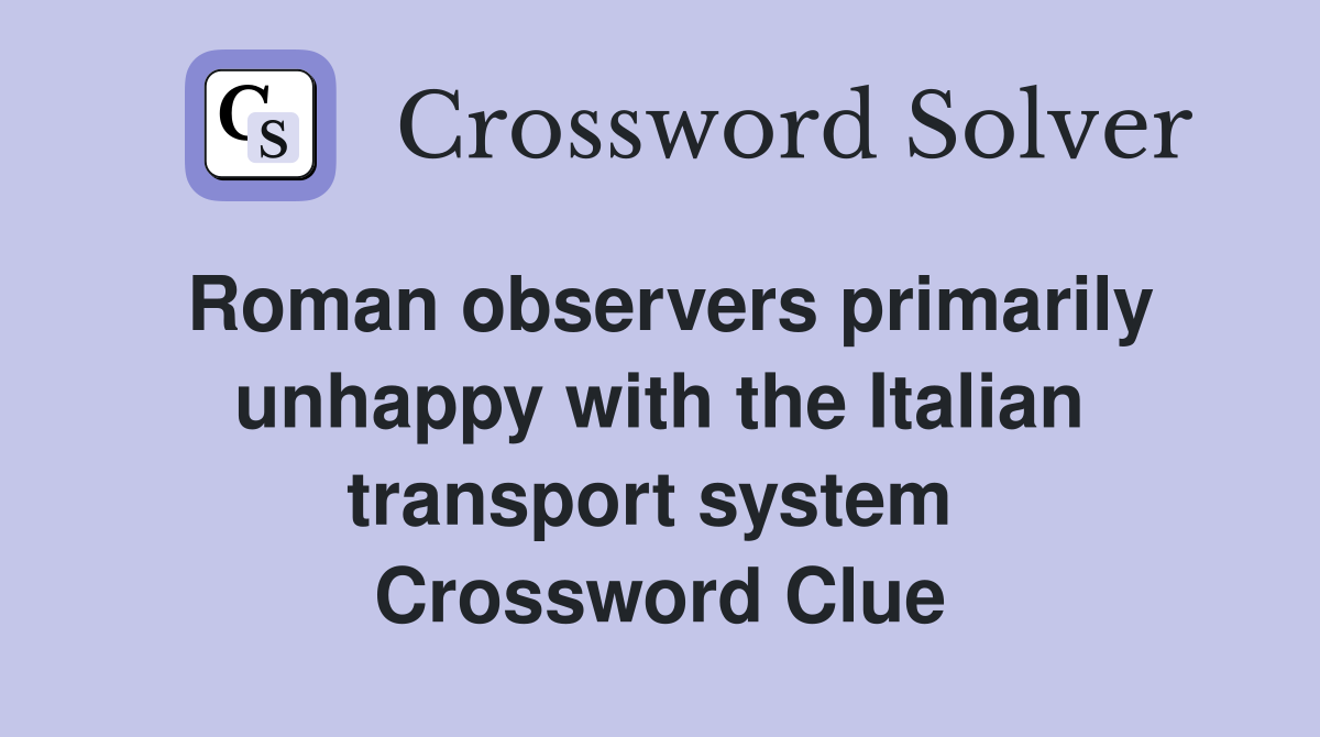 Roman observers primarily unhappy with the Italian transport system  Crossword Clue