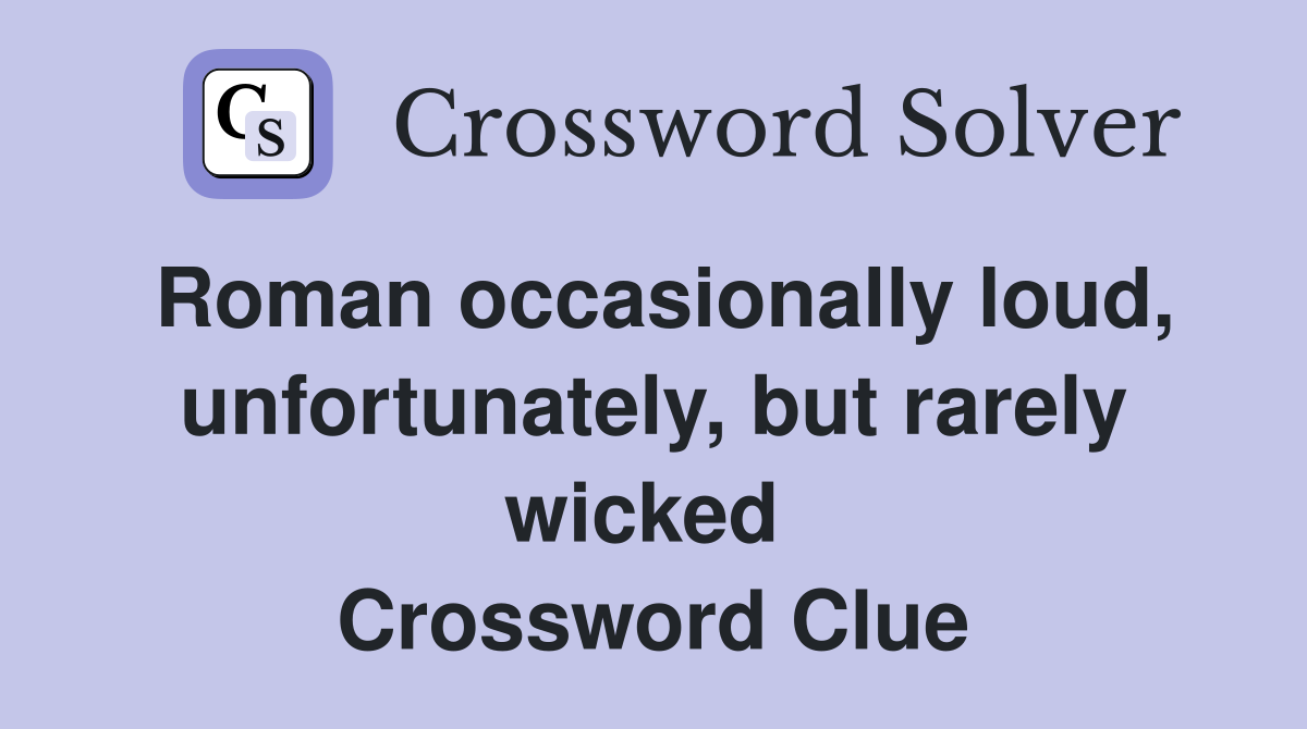 Roman occasionally loud, unfortunately, but rarely wicked  Crossword Clue
