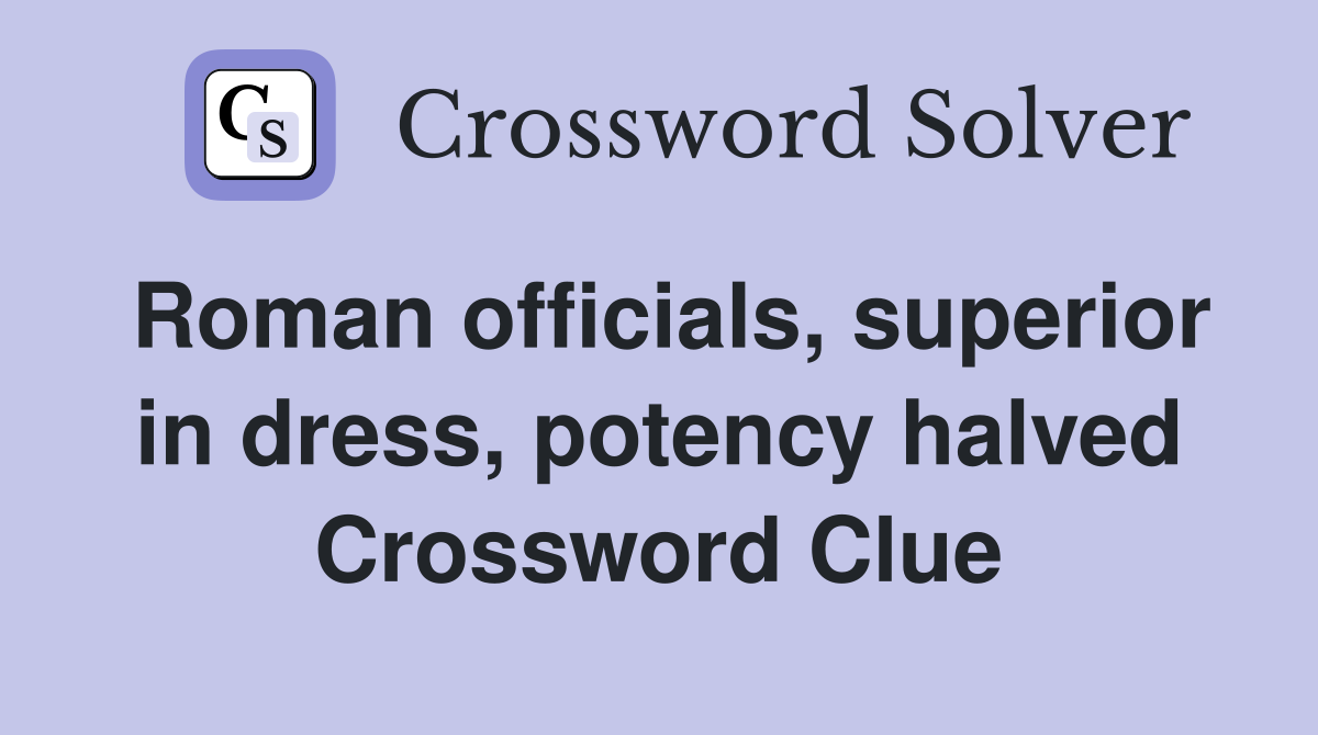 Roman officials, superior in dress, potency halved Crossword Clue
