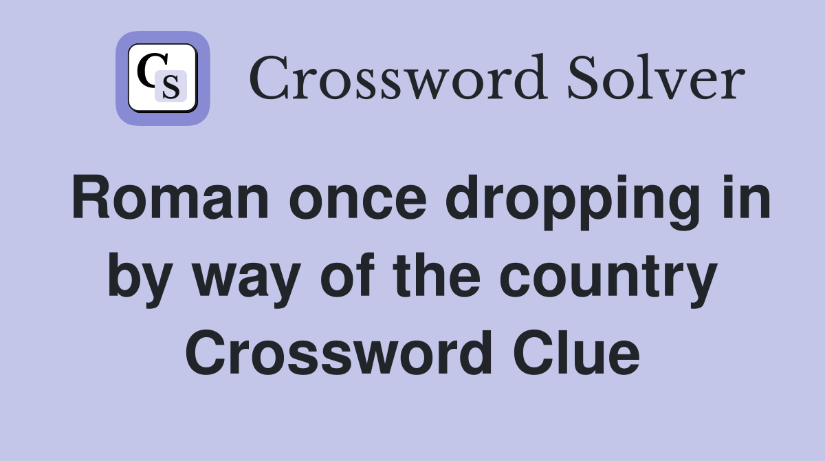 Roman once dropping in by way of the country Crossword Clue