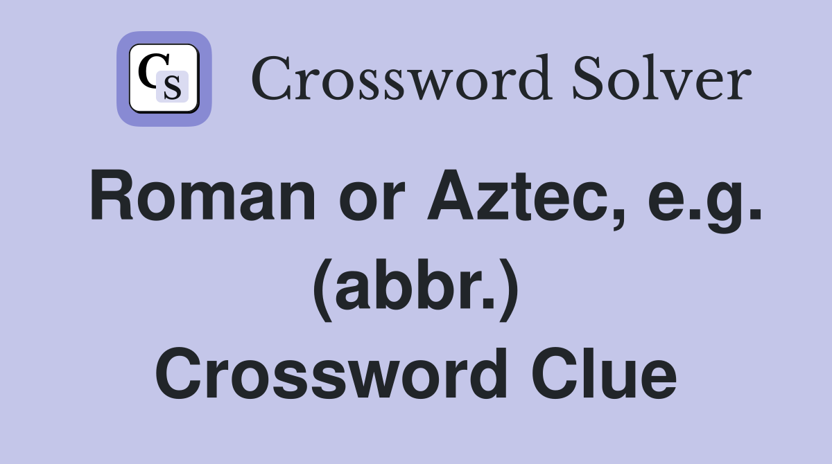Roman or Aztec, e.g. (abbr.) Crossword Clue