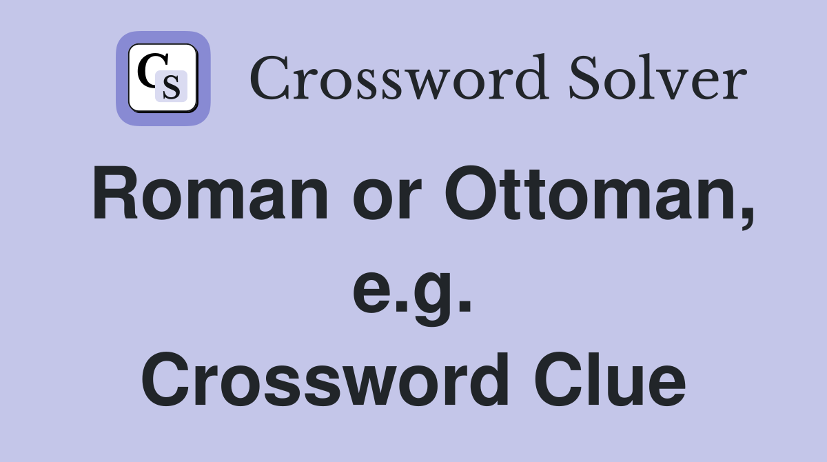 Roman or Ottoman, e.g. Crossword Clue