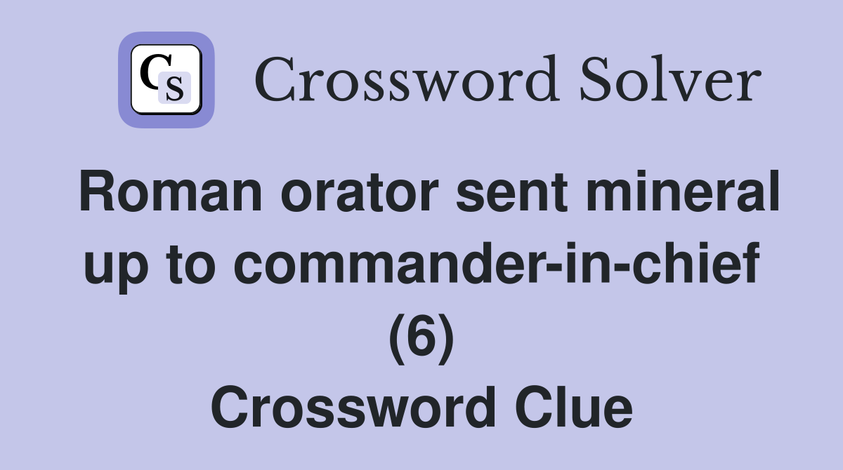 Roman orator sent mineral up to commander-in-chief (6) Crossword Clue