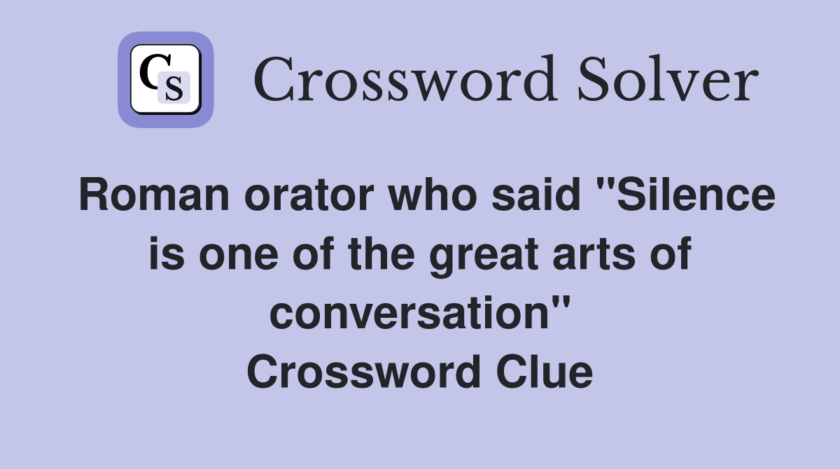 Roman orator who said "Silence is one of the great arts of conversation" Crossword Clue