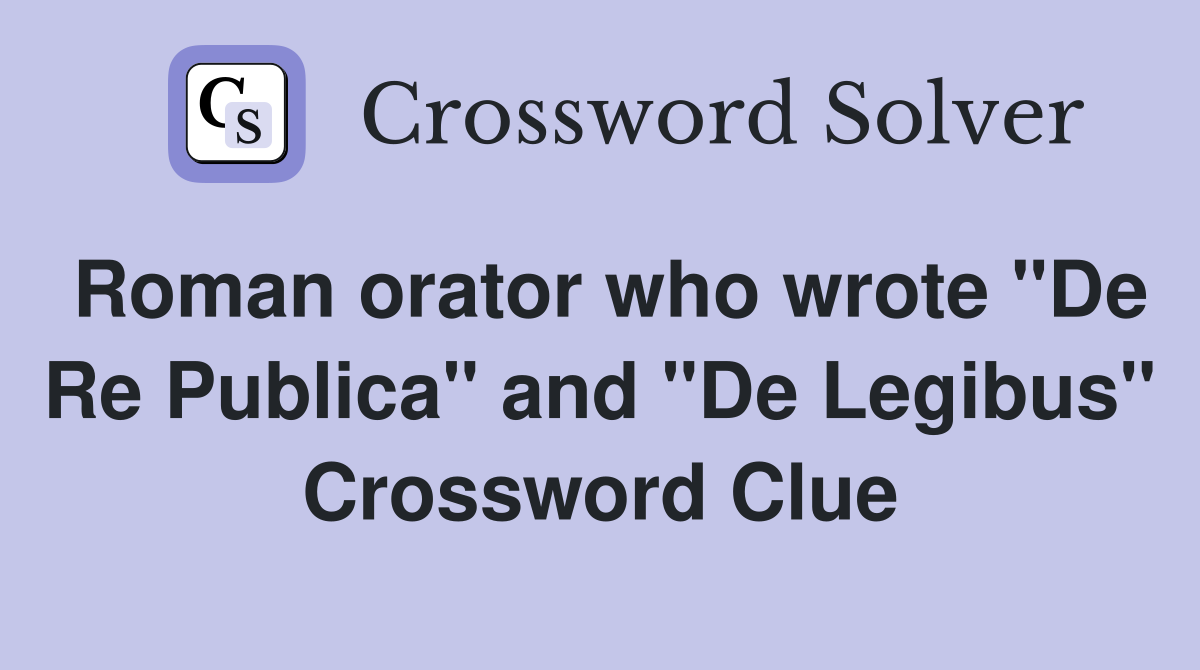 Roman orator who wrote "De Re Publica" and "De Legibus" Crossword Clue