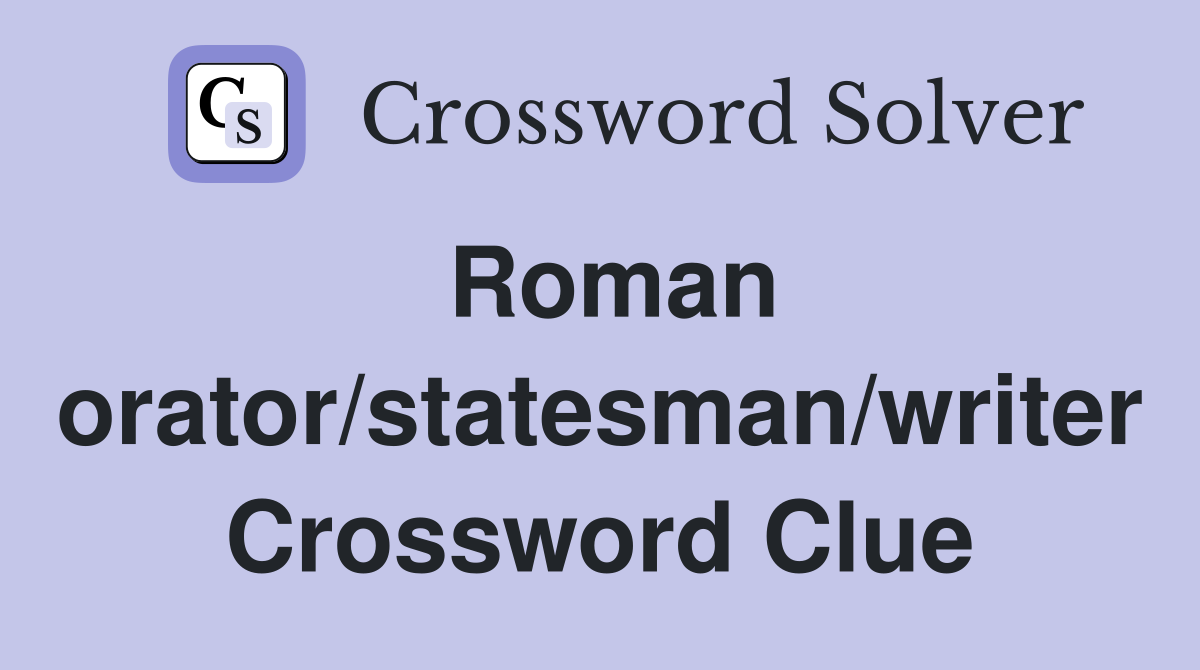 Roman orator/statesman/writer Crossword Clue