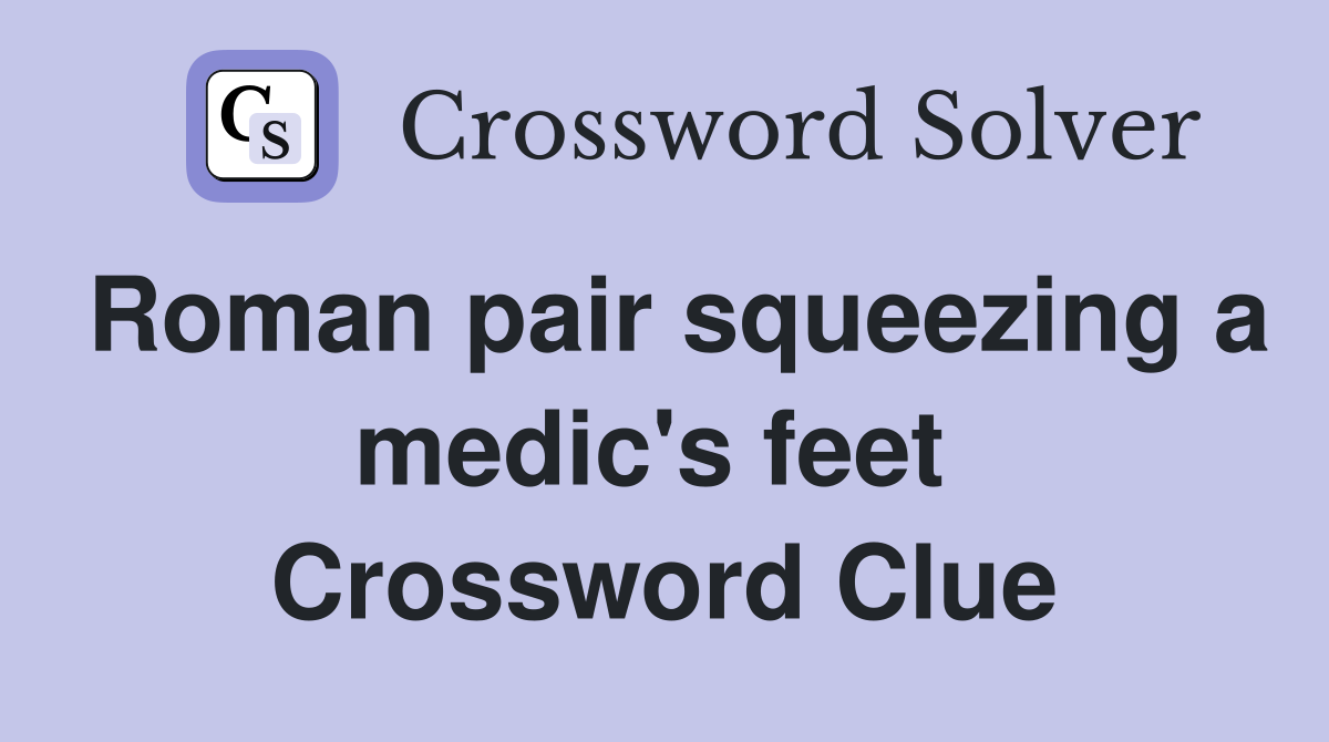Roman pair squeezing a medic's feet  Crossword Clue