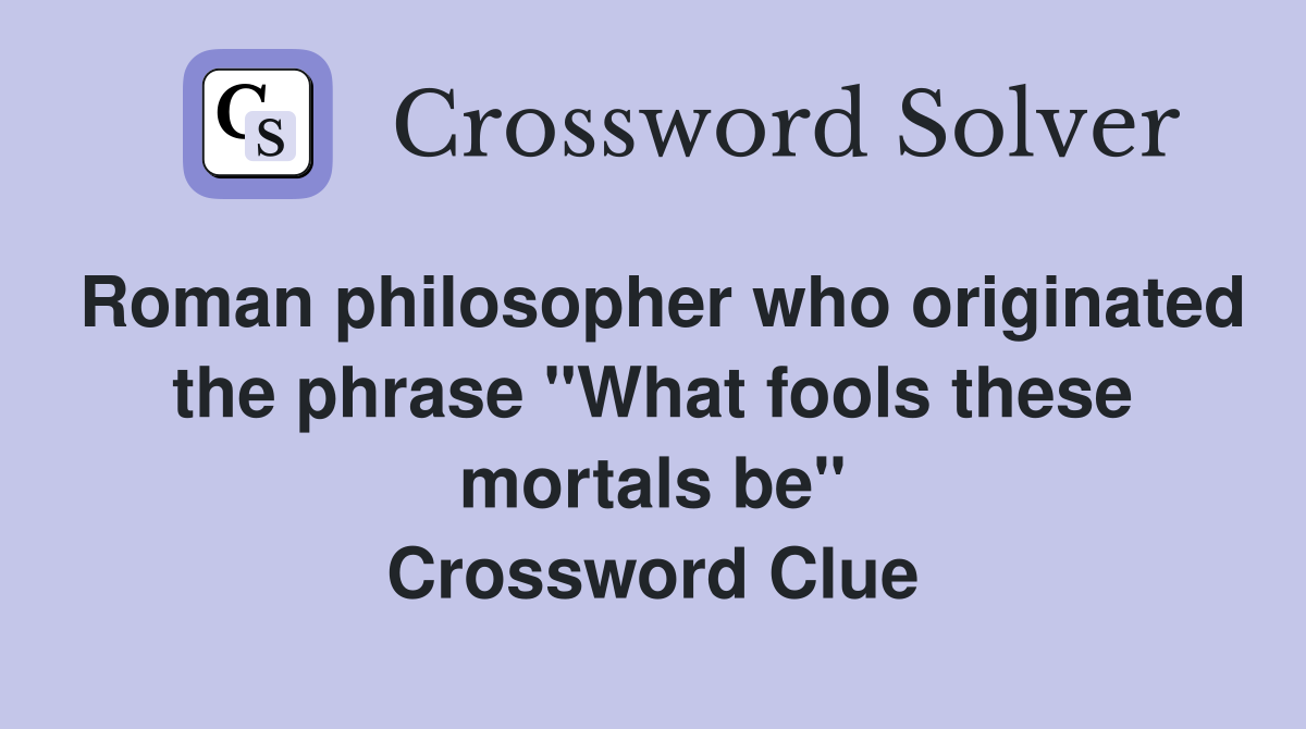 Roman philosopher who originated the phrase "What fools these mortals be" Crossword Clue