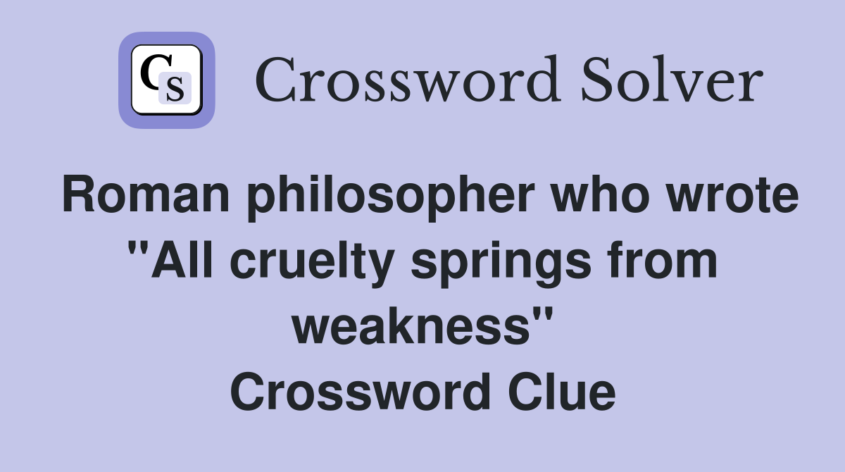 Roman philosopher who wrote "All cruelty springs from weakness" Crossword Clue