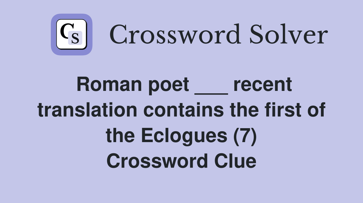 Roman poet ___ recent translation contains the first of the Eclogues (7) Crossword Clue