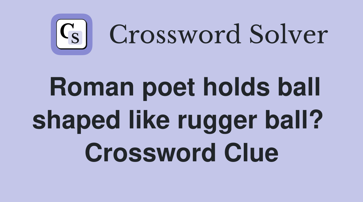 Roman poet holds ball shaped like rugger ball?  Crossword Clue