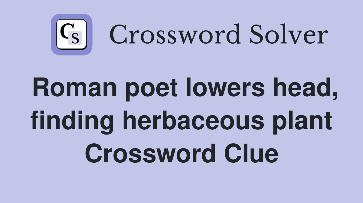 Roman poet lowers head, finding herbaceous plant Crossword Clue