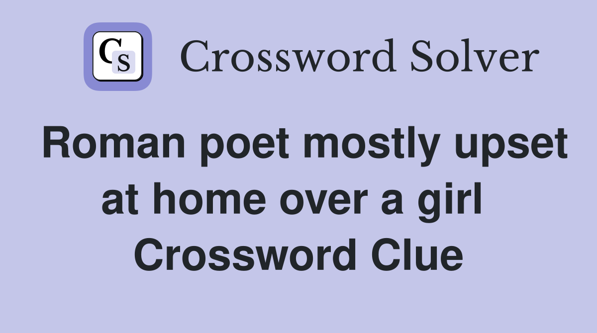 Roman poet mostly upset at home over a girl  Crossword Clue