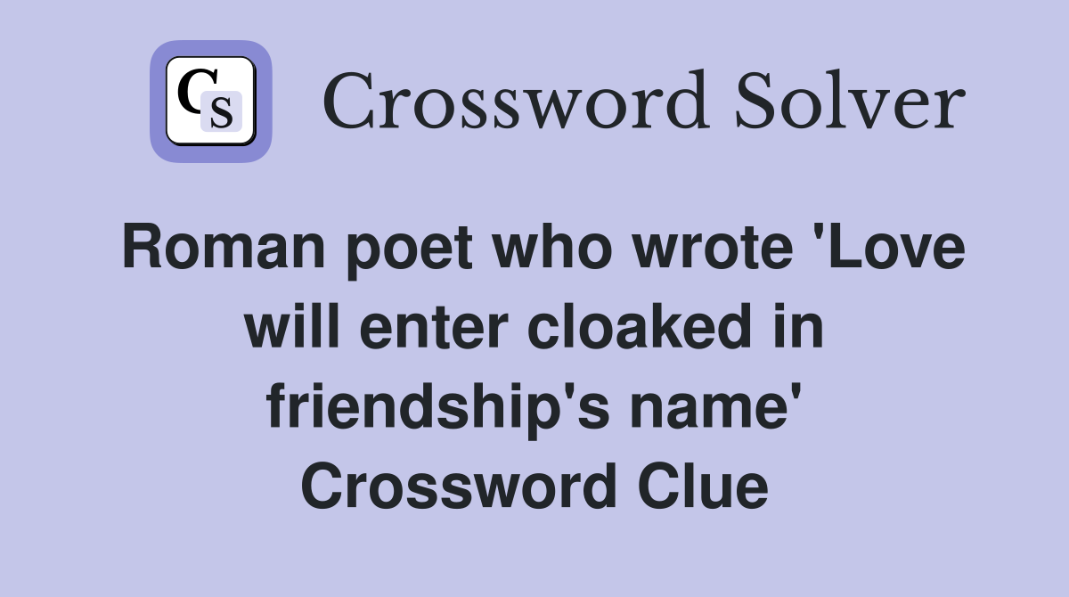 Roman poet who wrote 'Love will enter cloaked in friendship's name' Crossword Clue