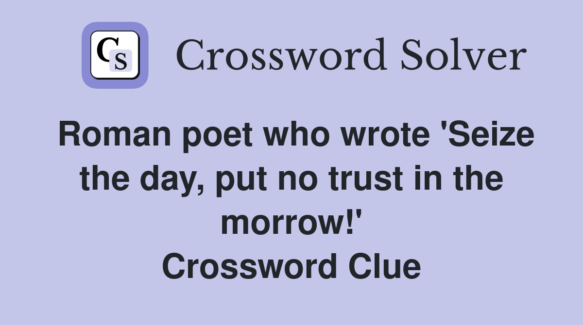 Roman poet who wrote 'Seize the day, put no trust in the morrow!' Crossword Clue