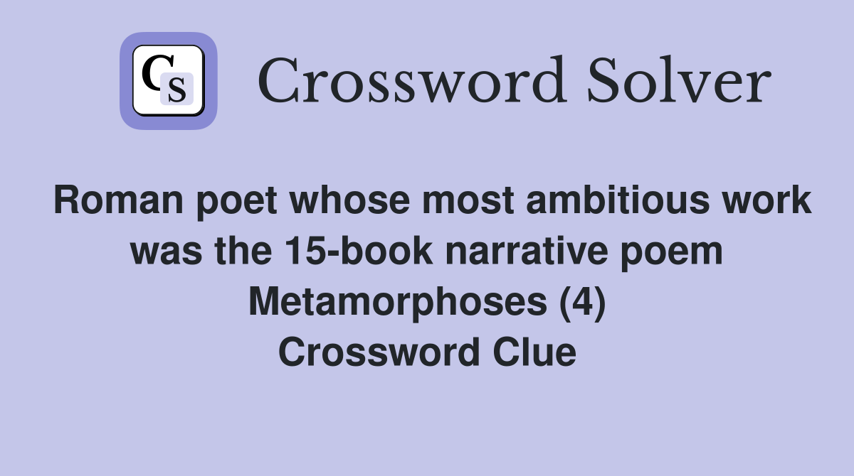 Roman poet whose most ambitious work was the 15-book narrative poem Metamorphoses (4) Crossword Clue