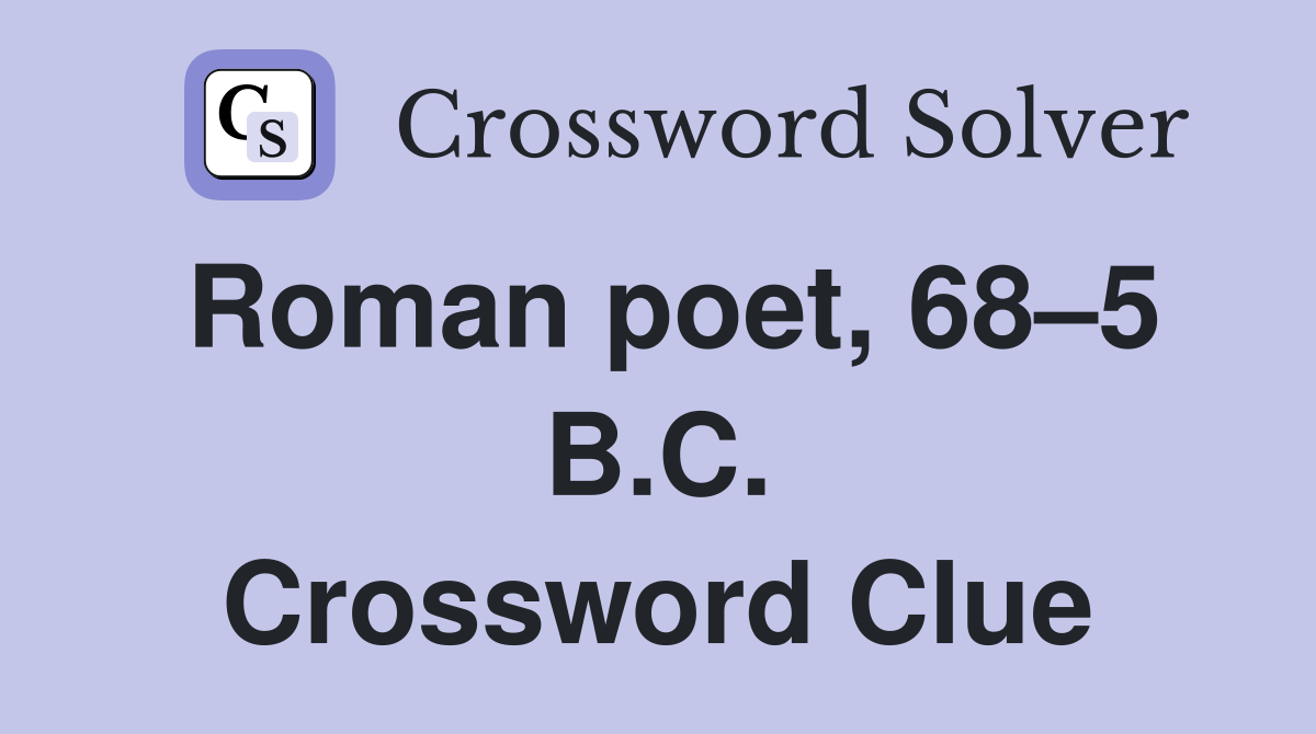 Roman poet, 68–5 B.C. Crossword Clue