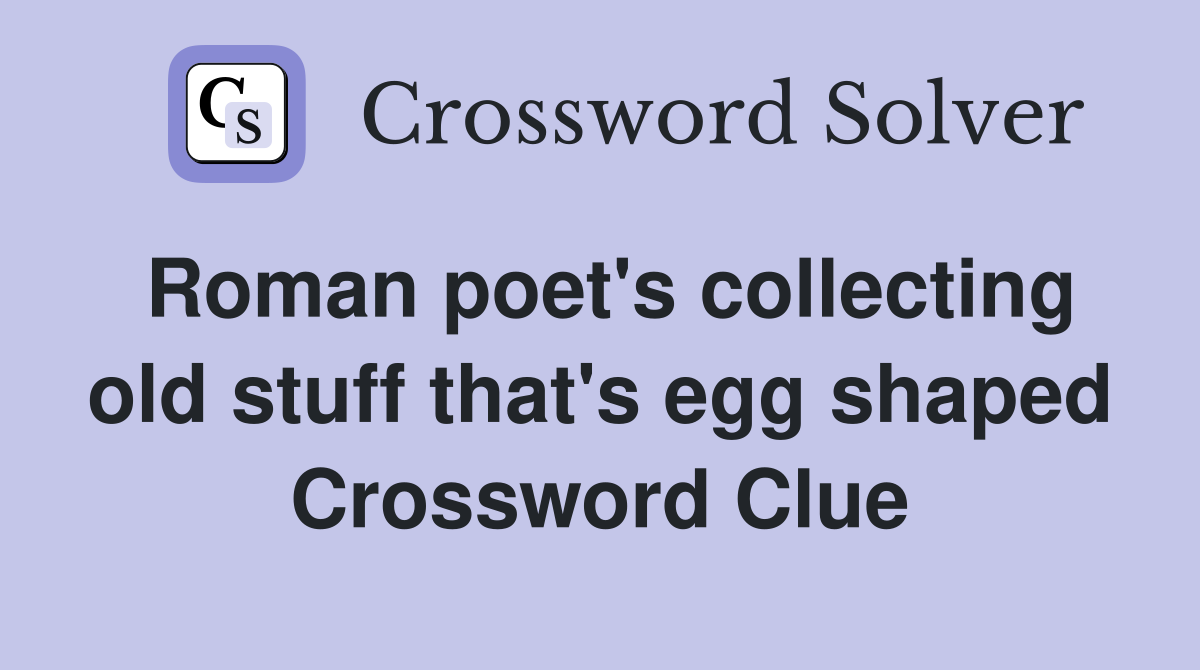Roman poet's collecting old stuff that's egg shaped Crossword Clue