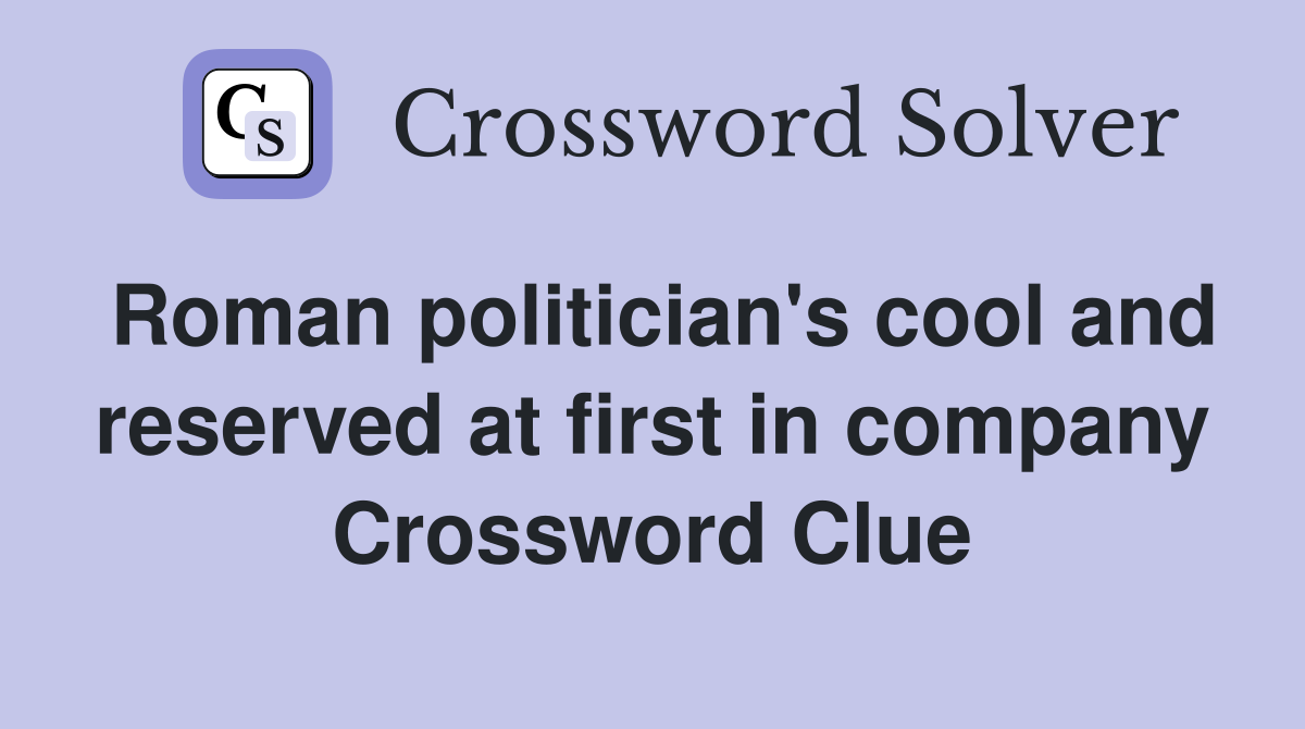 Roman politician's cool and reserved at first in company Crossword Clue