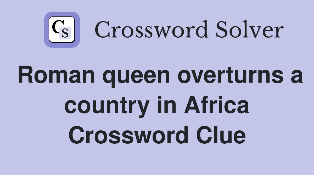 Roman queen overturns a country in Africa Crossword Clue
