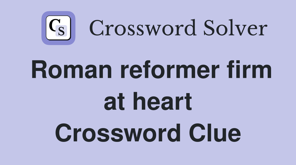Roman reformer firm at heart Crossword Clue