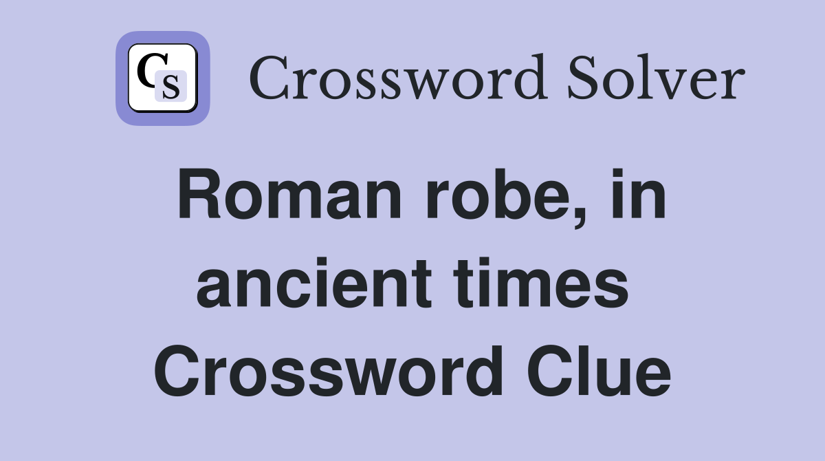 Roman robe, in ancient times Crossword Clue