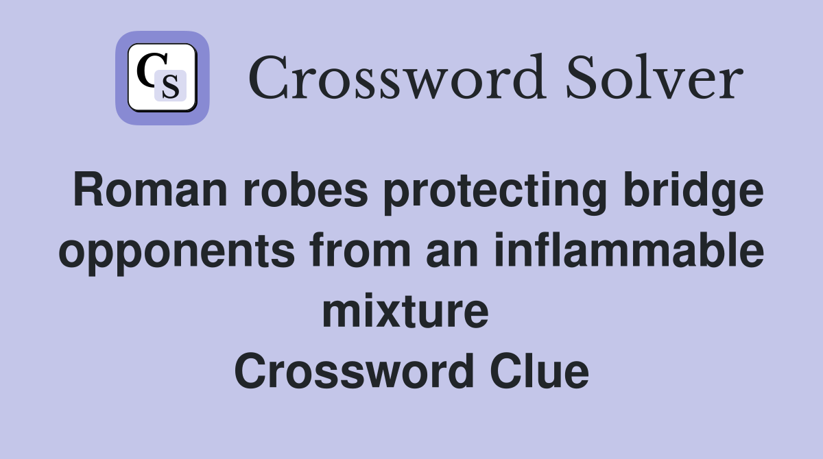 Roman robes protecting bridge opponents from an inflammable mixture  Crossword Clue