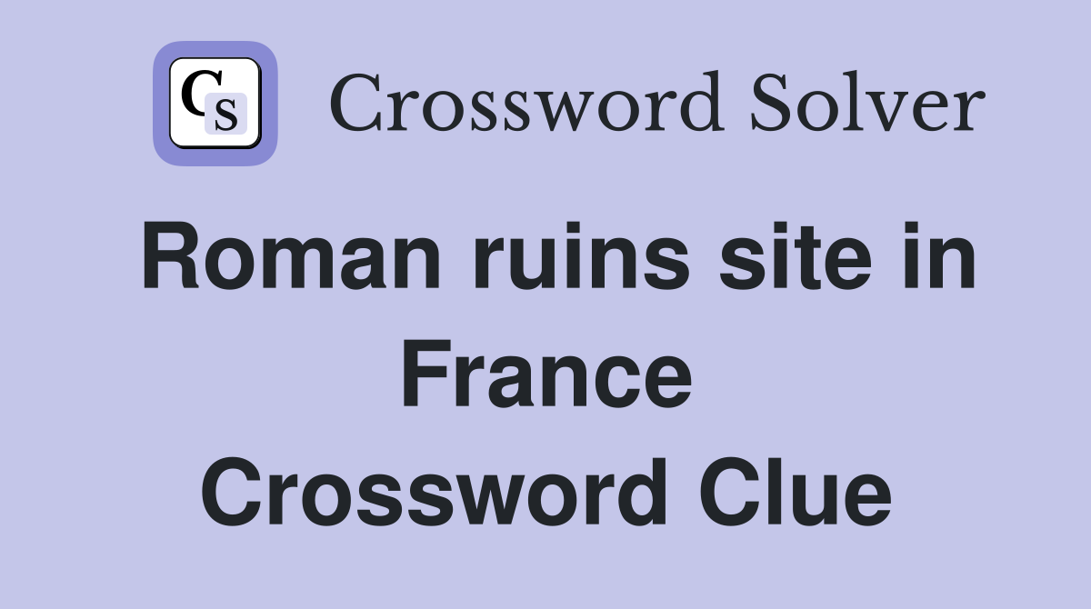 Roman ruins site in France Crossword Clue
