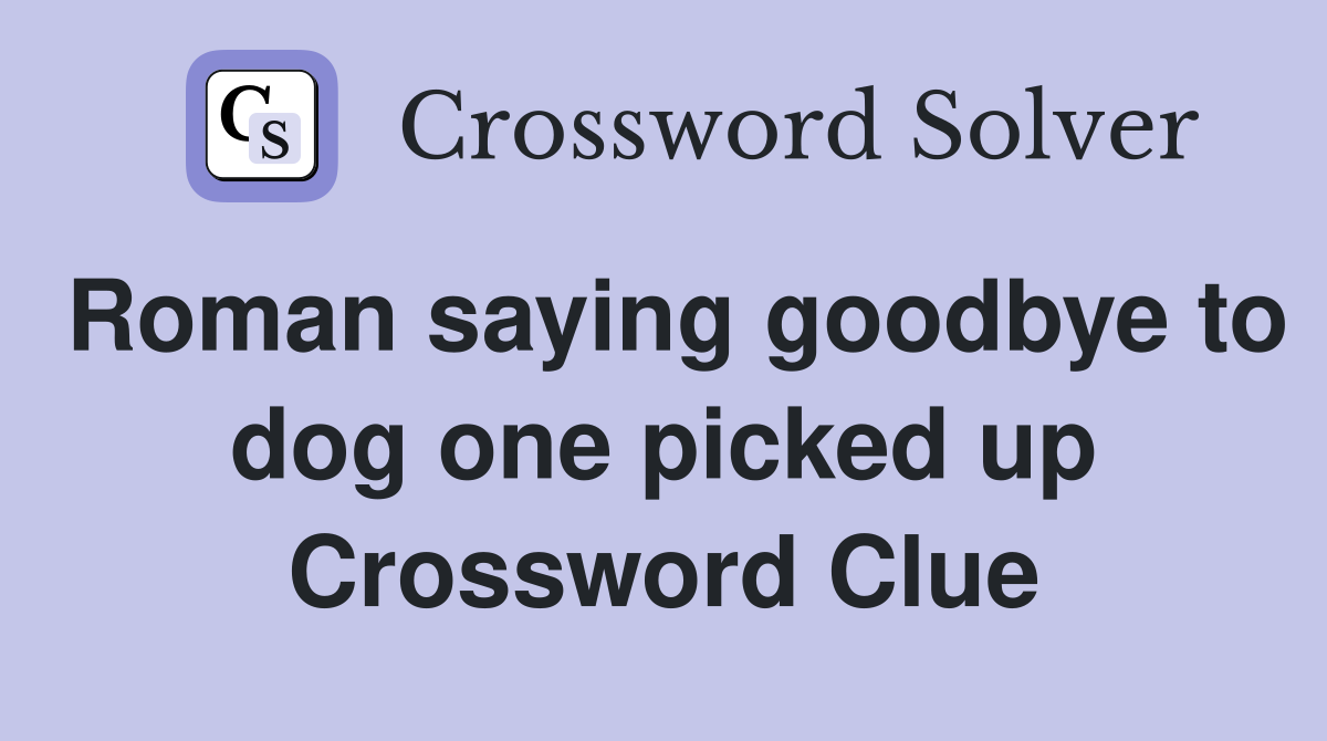 Roman saying goodbye to dog one picked up Crossword Clue