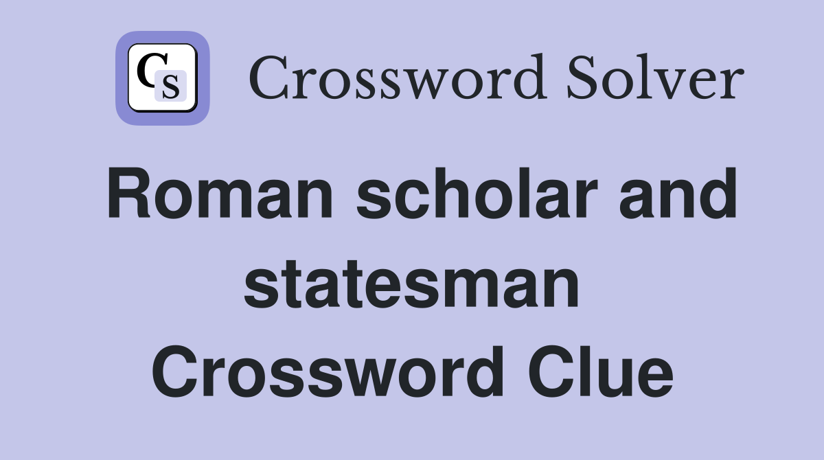 Roman scholar and statesman Crossword Clue