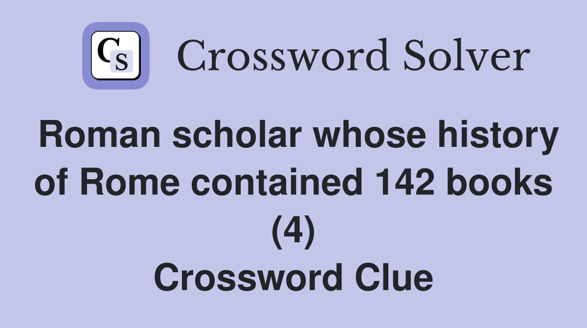 Roman scholar whose history of Rome contained 142 books (4) Crossword Clue