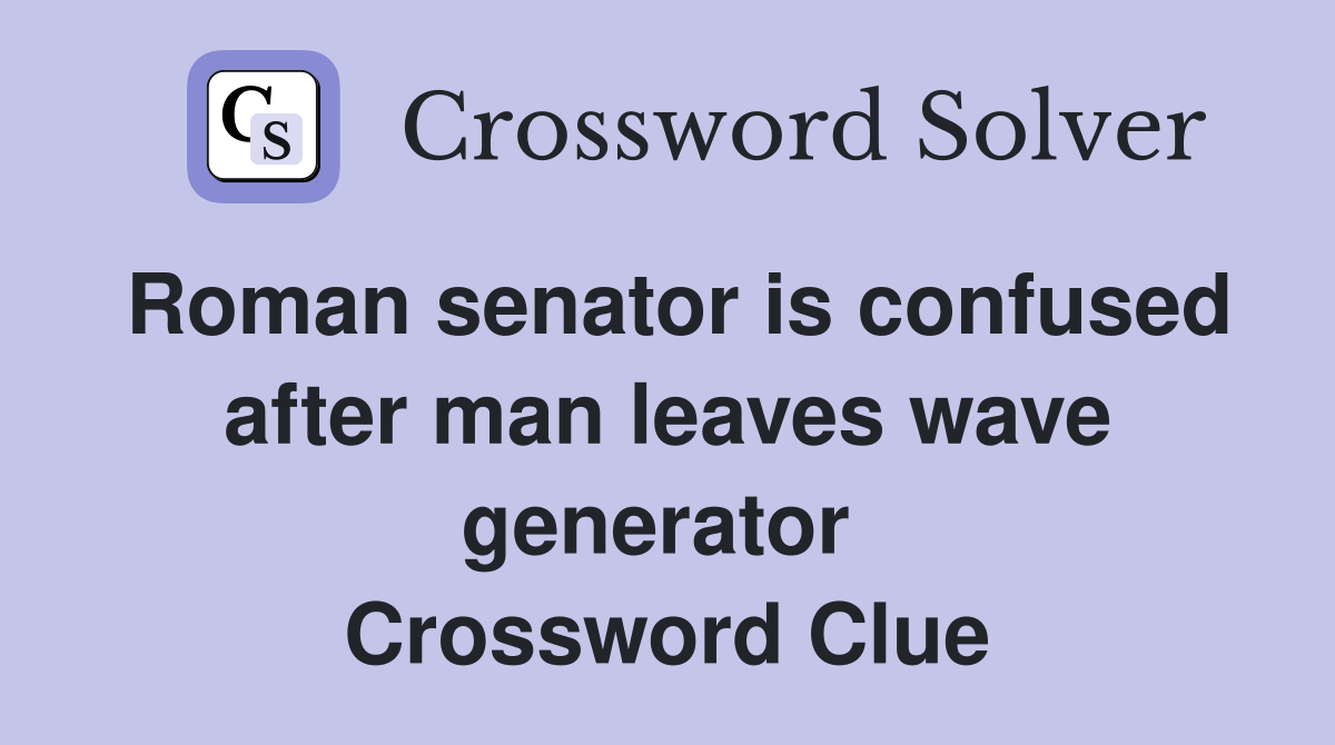 Roman senator is confused after man leaves wave generator  Crossword Clue
