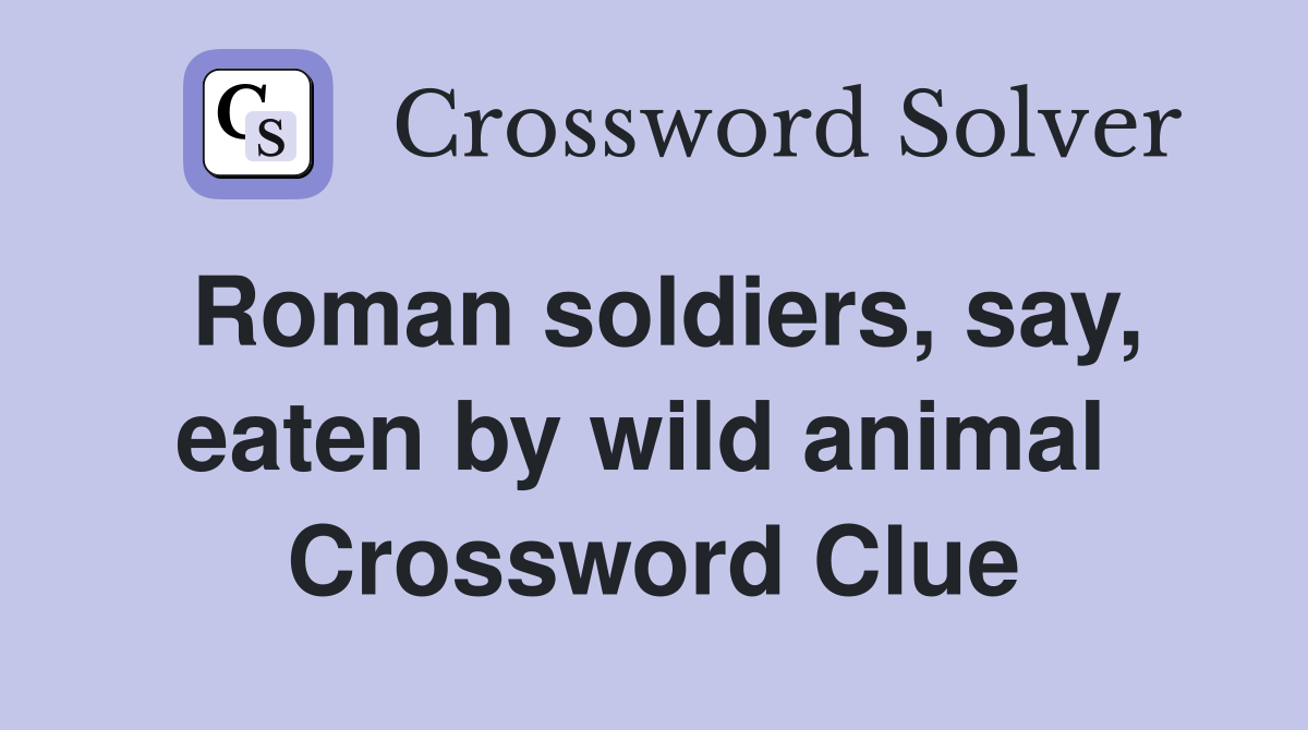 Roman soldiers, say, eaten by wild animal  Crossword Clue