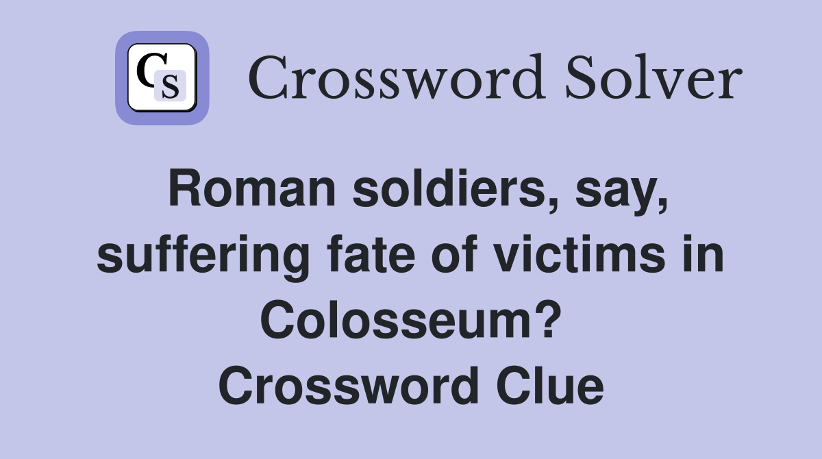 Roman soldiers, say, suffering fate of victims in Colosseum? Crossword Clue