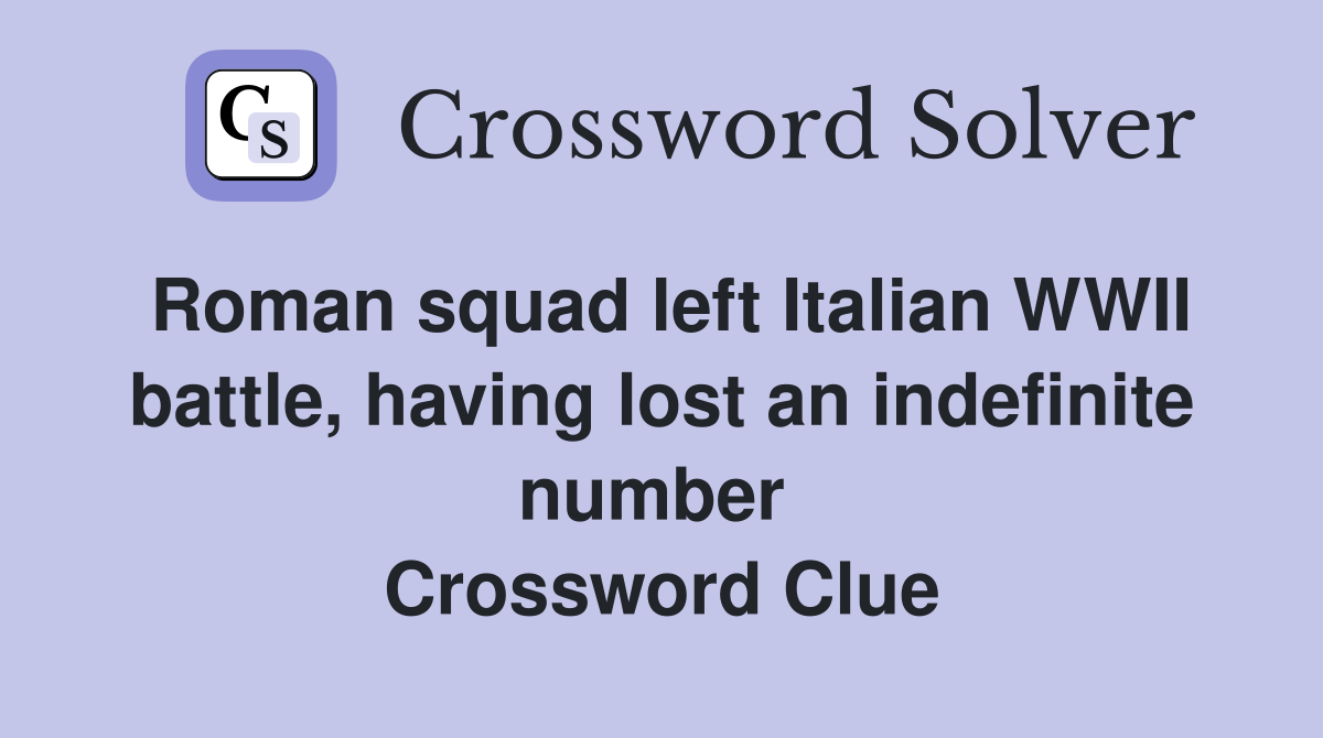 Roman squad left Italian WWII battle, having lost an indefinite number  Crossword Clue
