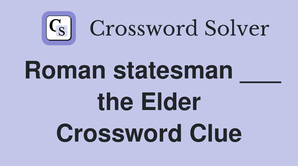 Roman statesman ___ the Elder Crossword Clue