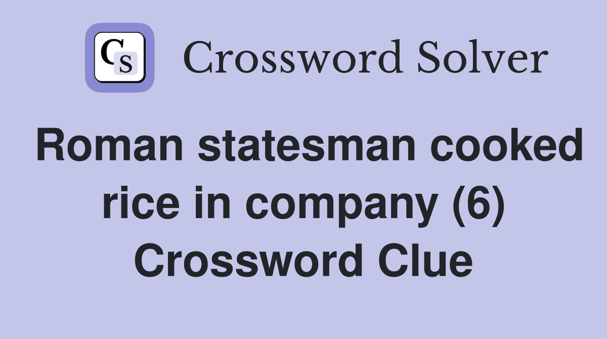 Roman statesman cooked rice in company (6) Crossword Clue