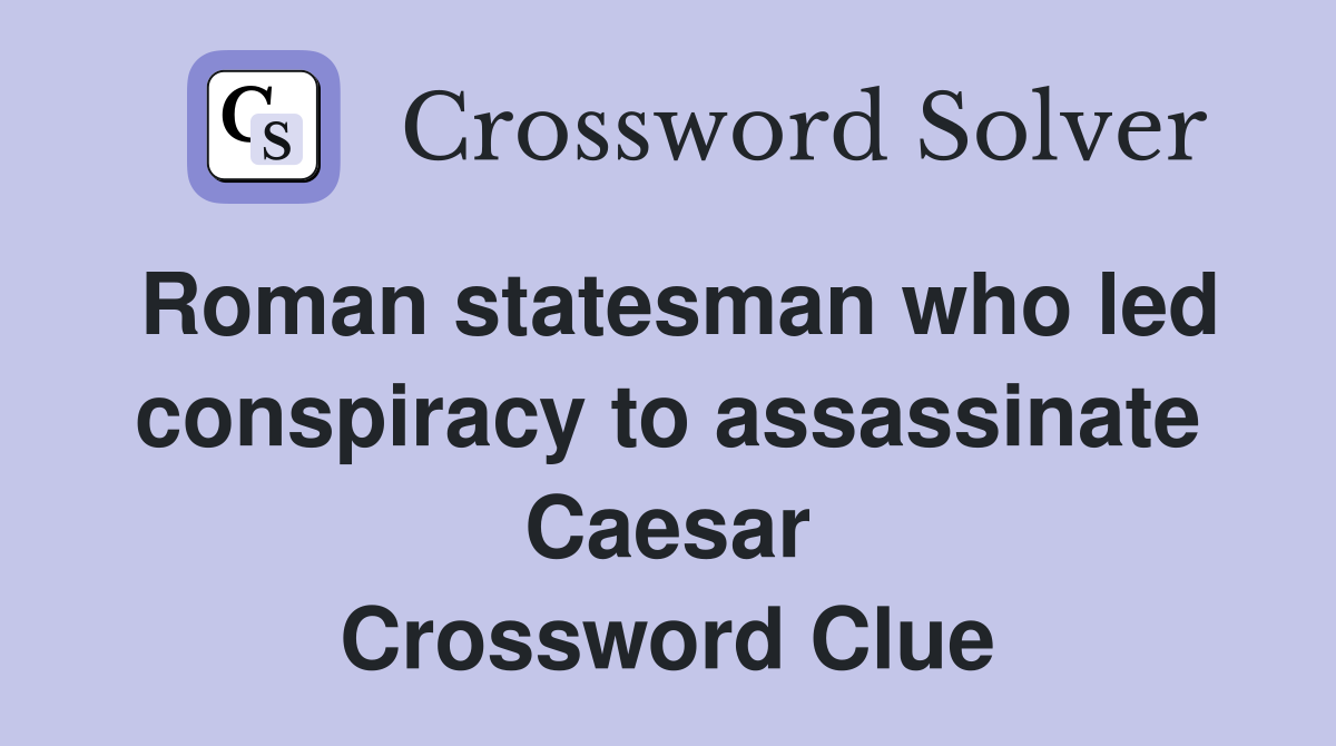 Roman statesman who led conspiracy to assassinate Caesar Crossword Clue