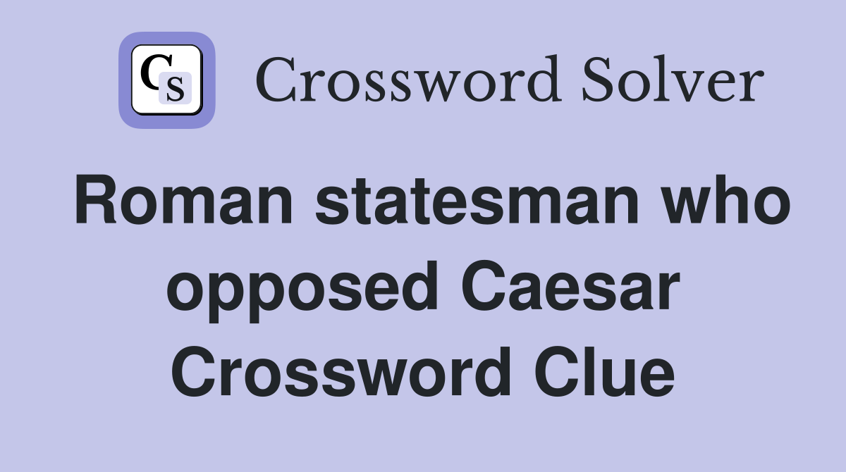 Roman statesman who opposed Caesar Crossword Clue