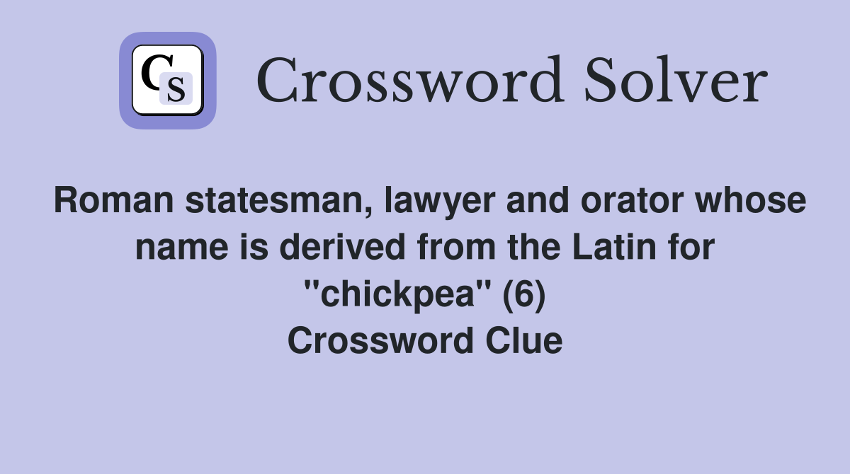Roman statesman, lawyer and orator whose name is derived from the Latin for "chickpea" (6) Crossword Clue