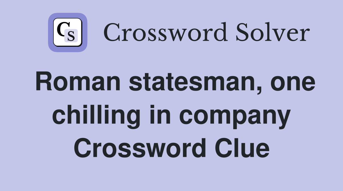 Roman statesman, one chilling in company Crossword Clue