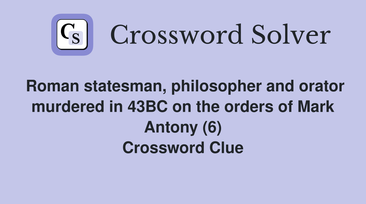 Roman statesman, philosopher and orator murdered in 43BC on the orders of Mark Antony (6) Crossword Clue