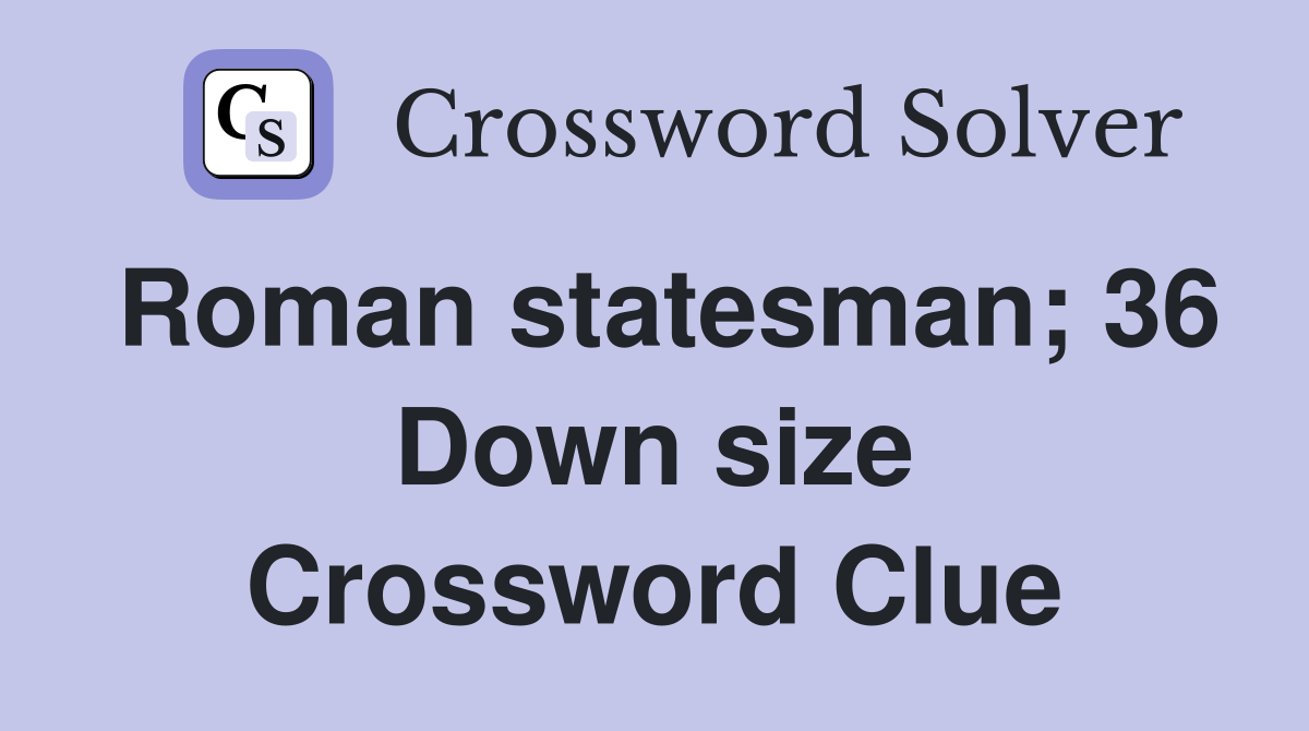 Roman statesman; 36 Down size Crossword Clue
