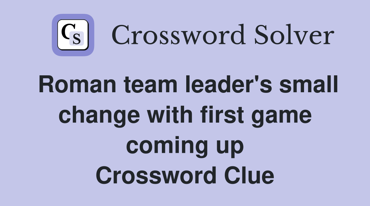 Roman team leader's small change with first game coming up Crossword Clue