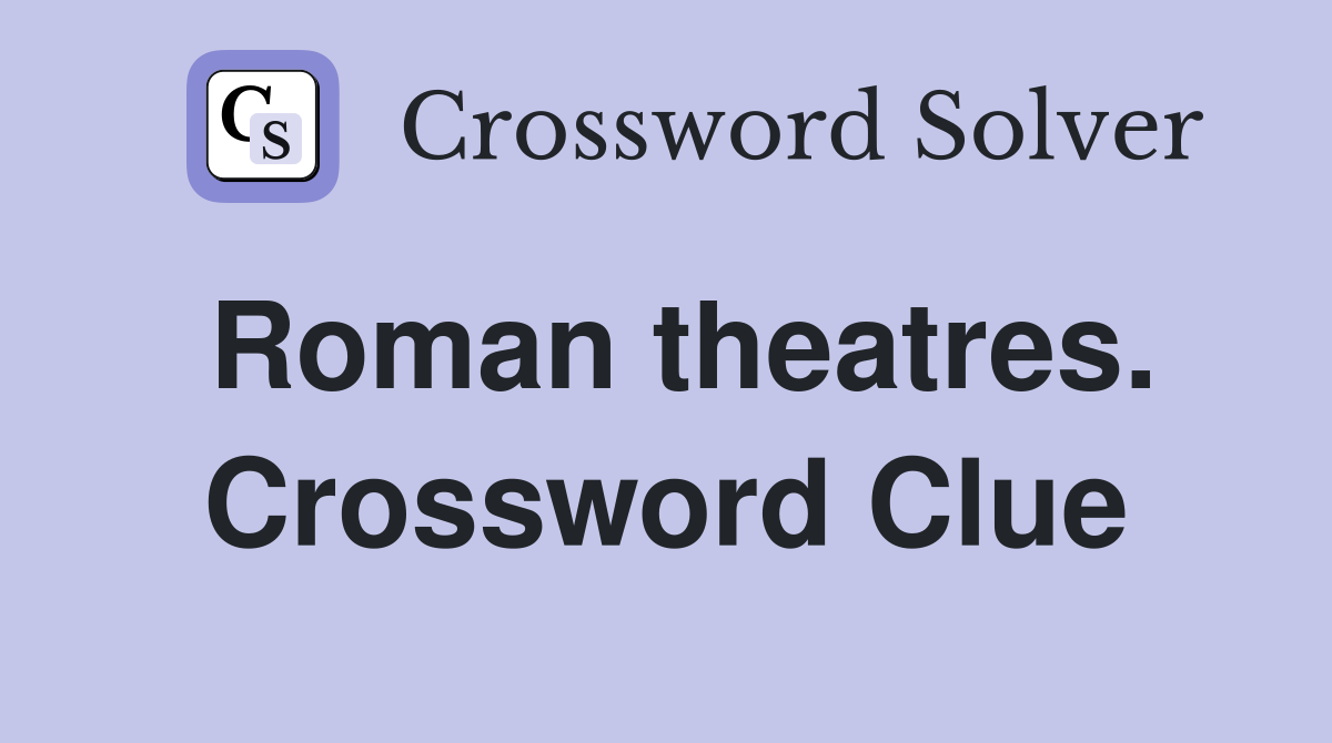 Roman theatres. Crossword Clue